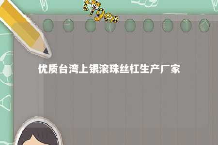优质台湾上银滚珠丝杠生产厂家 